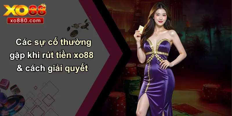 Các sự cố thường gặp khi rút tiền xo88 & cách giải quyết
