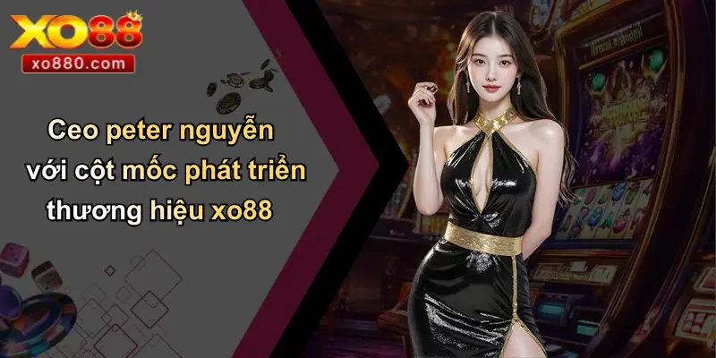 CEO PETER NGUYỄN 2 Ceo peter nguyễn với cột mốc phát triển thương hiệu xo88