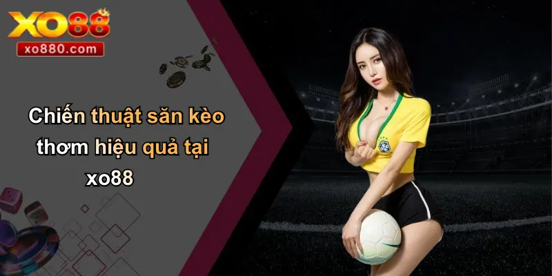 Chiến thuật săn kèo thơm hiệu quả tại xo88