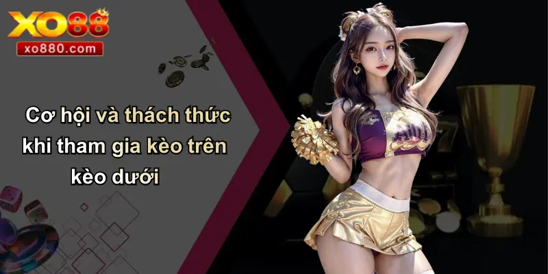 Kèo Trên Kèo Dưới: Cách Hiểu Và Soi Kèo Chuẩn Cùng XO88 5 Cơ hội và thách thức khi tham gia kèo trên kèo dưới