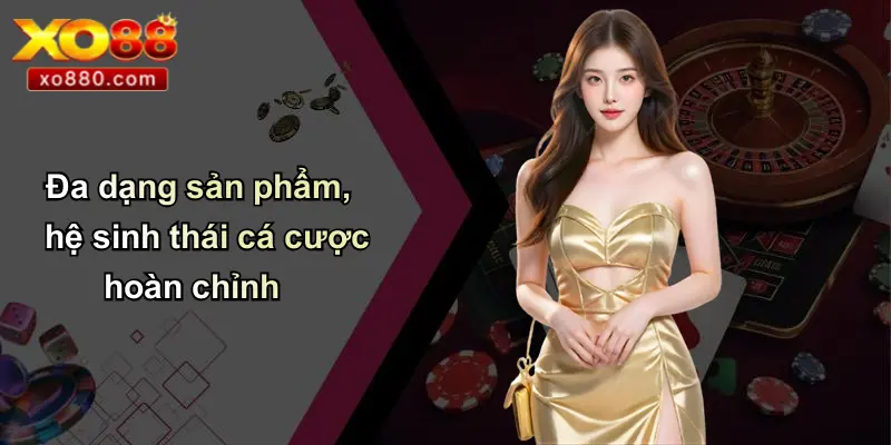 Đa dạng sản phẩm, hệ sinh thái cá cược hoàn chỉnh