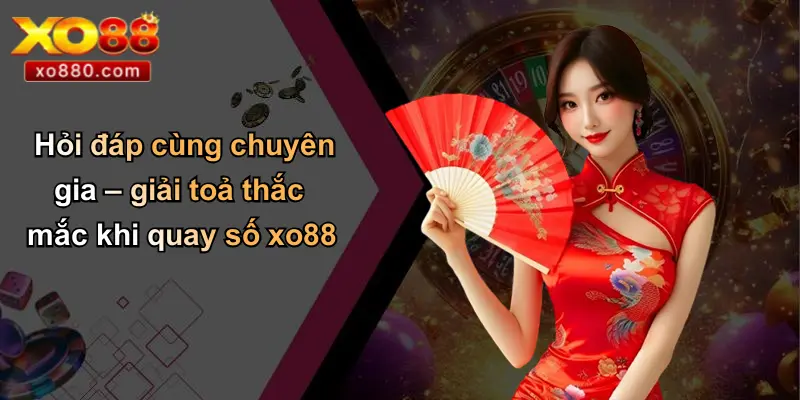Hỏi đáp cùng chuyên gia – giải toả thắc mắc khi quay số xo88