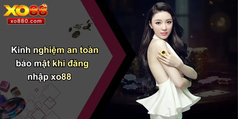 ĐĂNG NHẬP XO88 4 Kinh nghiệm an toàn bảo mật khi đăng nhập xo88