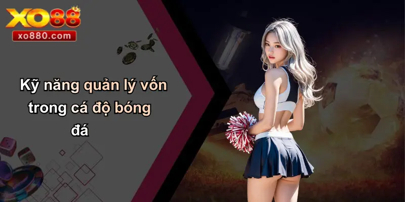 Cách Cá Độ Bóng Đá Luôn Thắng: Góc Nhìn Từ Chuyên Gia XO88 3 Kỹ năng quản lý vốn trong cá độ bóng đá