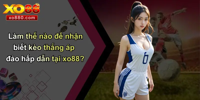 Làm thế nào để nhận biết kèo thắng áp đảo hấp dẫn tại xo88?