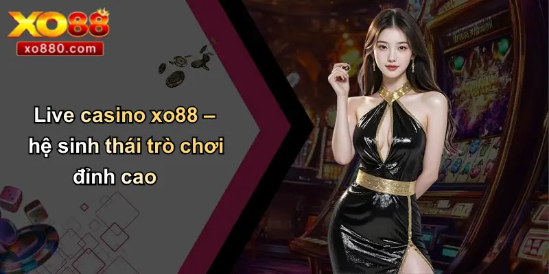LIVE CASINO XO88 3 Live casino xo88 – hệ sinh thái trò chơi đỉnh cao