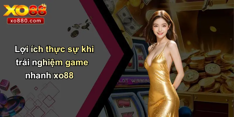 GAME NHANH XO88 1 Lợi ích thực sự khi trải nghiệm game nhanh xo88