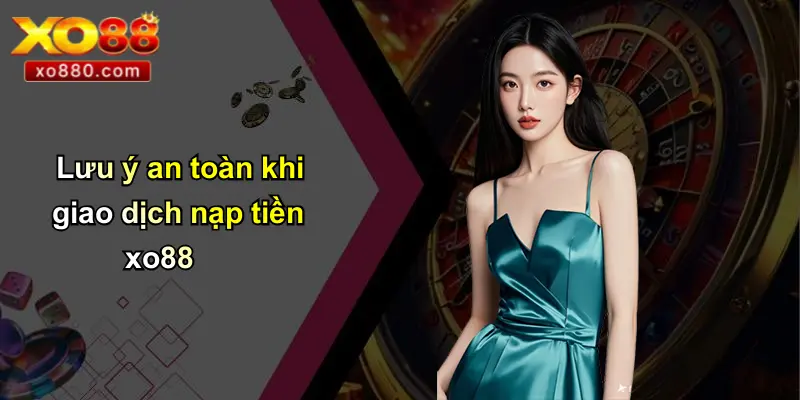 Lưu ý an toàn khi giao dịch nạp tiền xo88