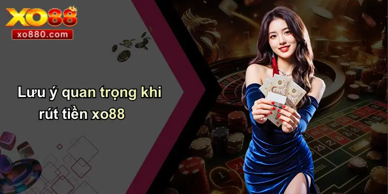 Lưu ý quan trọng khi rút tiền xo88