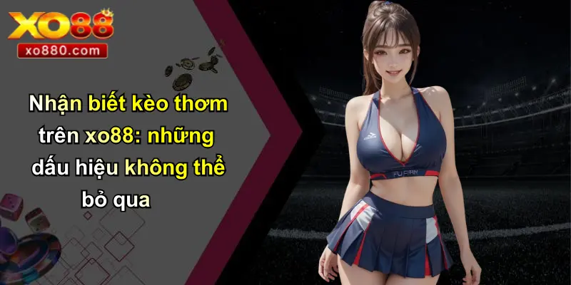 Nhận biết kèo thơm trên xo88: những dấu hiệu không thể bỏ qua