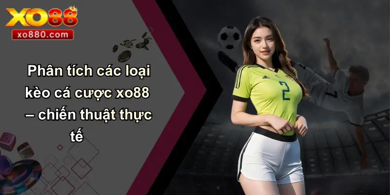Kinh Nghiệm Cá Cược: Chìa Khóa Thành Công Bền Vững Cùng XO88 3 Phân tích các loại kèo cá cược xo88 – chiến thuật thực tế