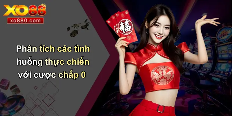 Phân tích các tình huống thực chiến với cược chấp 0