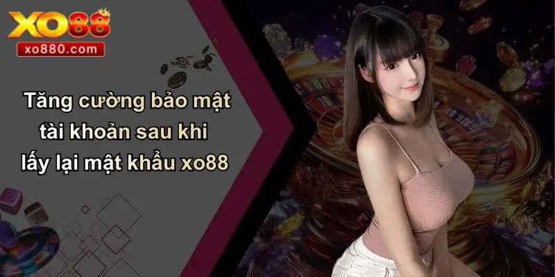 QUÊN MẬT KHẨU XO88 3 Tăng cường bảo mật tài khoản sau khi lấy lại mật khẩu xo88