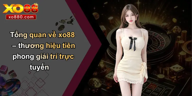 ĐĂNG NHẬP XO88 1 Tổng quan về xo88 – thương hiệu tiên phong giải trí trực tuyến
