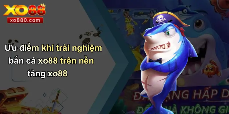 BẮN CÁ XO88 4 Ưu điểm khi trải nghiệm bắn cá xo88 trên nền tảng xo88
